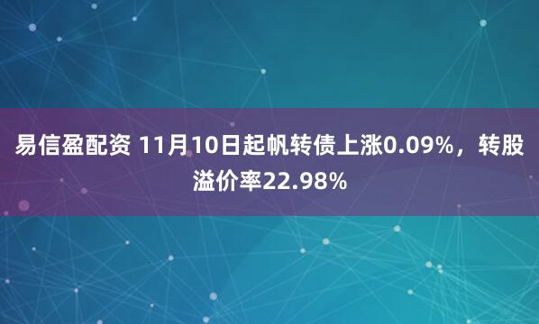 易信盈配资 11月10日起帆转债上涨0.09%，转股溢价率22.98%