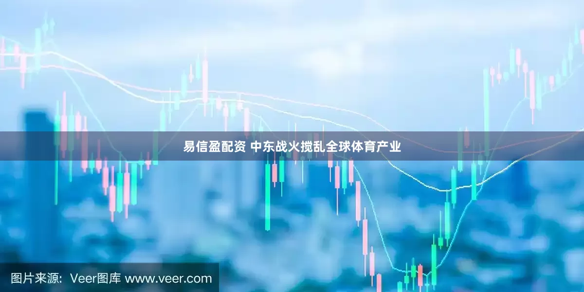 易信盈配资 中东战火搅乱全球体育产业