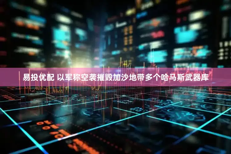 易投优配 以军称空袭摧毁加沙地带多个哈马斯武器库