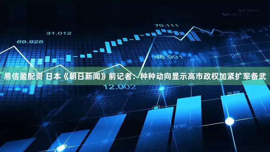 易信盈配资 日本《朝日新闻》前记者：种种动向显示高市政权加紧扩军备武